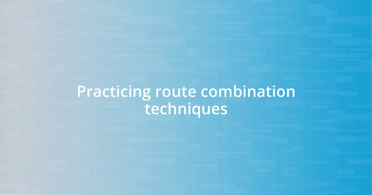 Practicing route combination techniques