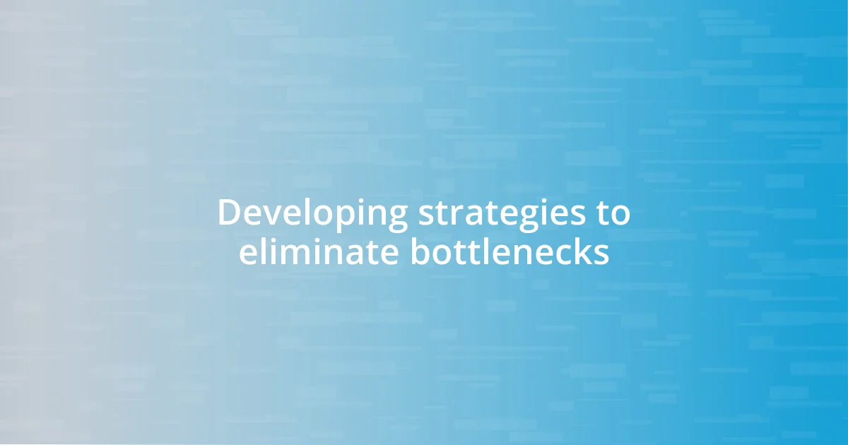 Developing strategies to eliminate bottlenecks