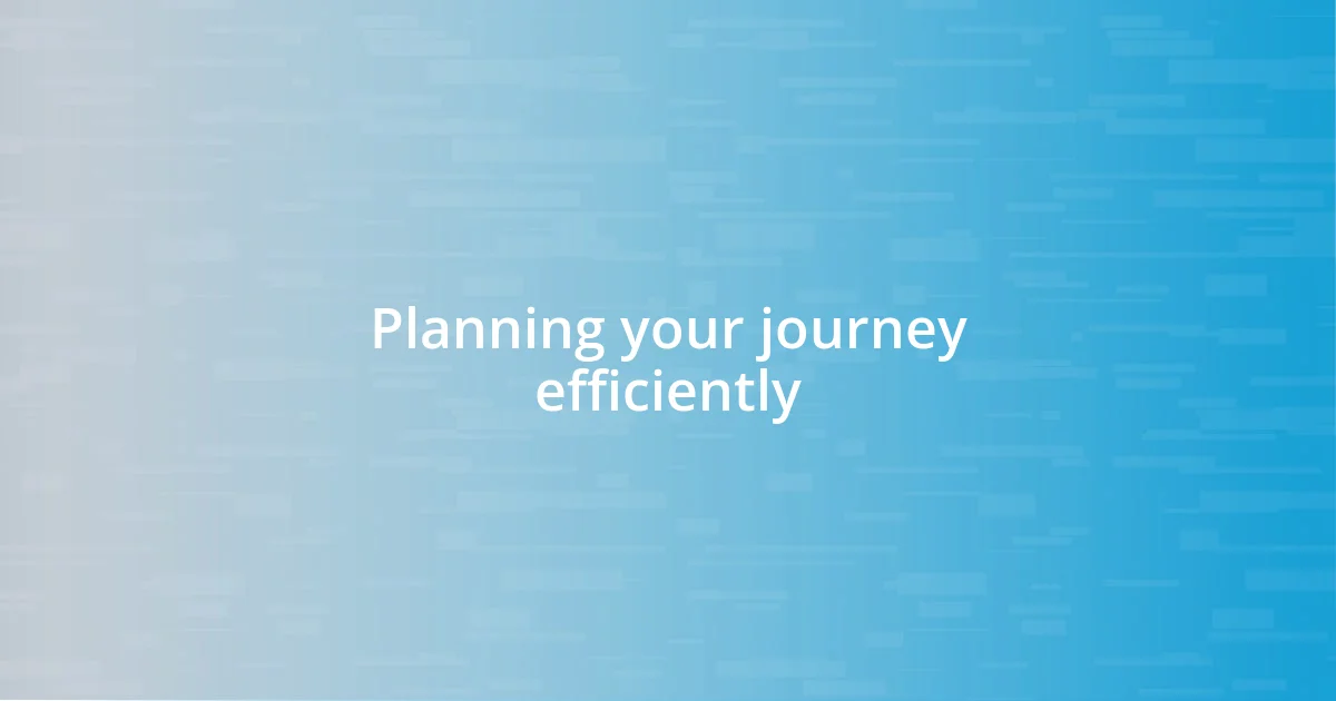 Planning your journey efficiently