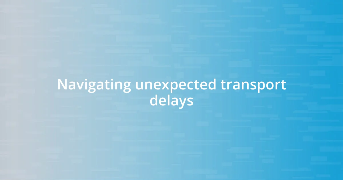 Navigating unexpected transport delays