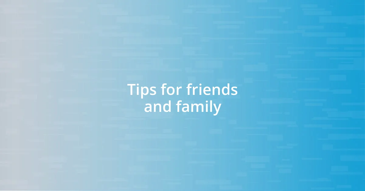 Tips for friends and family