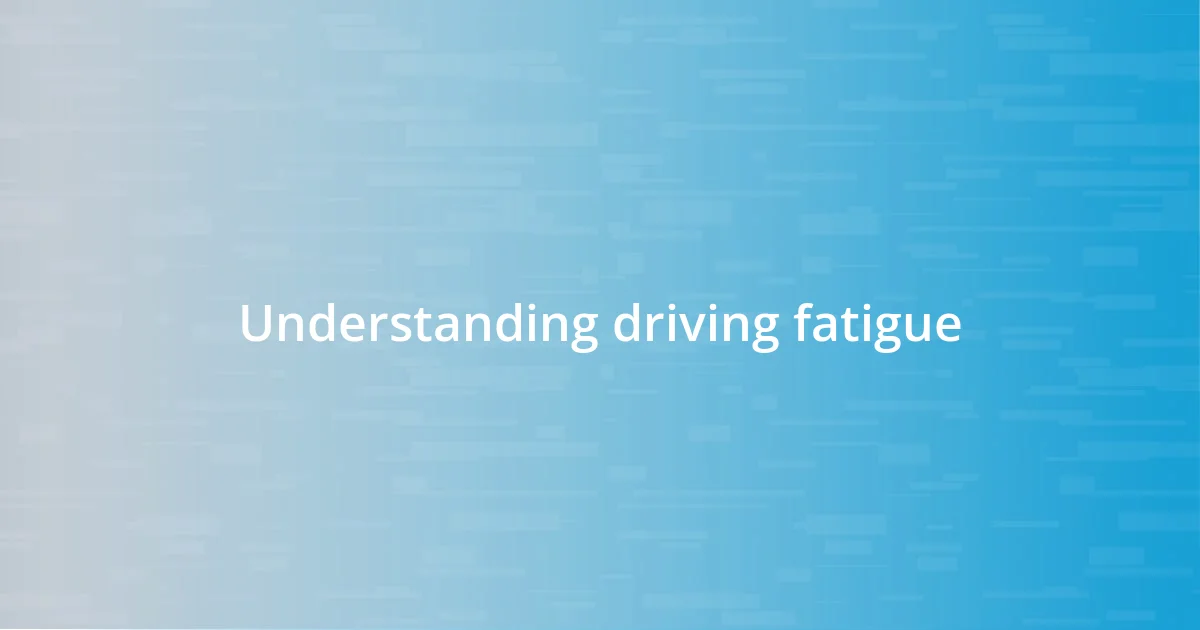 Understanding driving fatigue