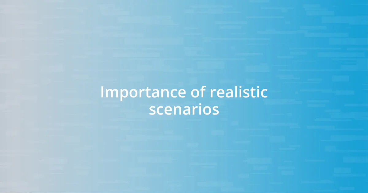 Importance of realistic scenarios