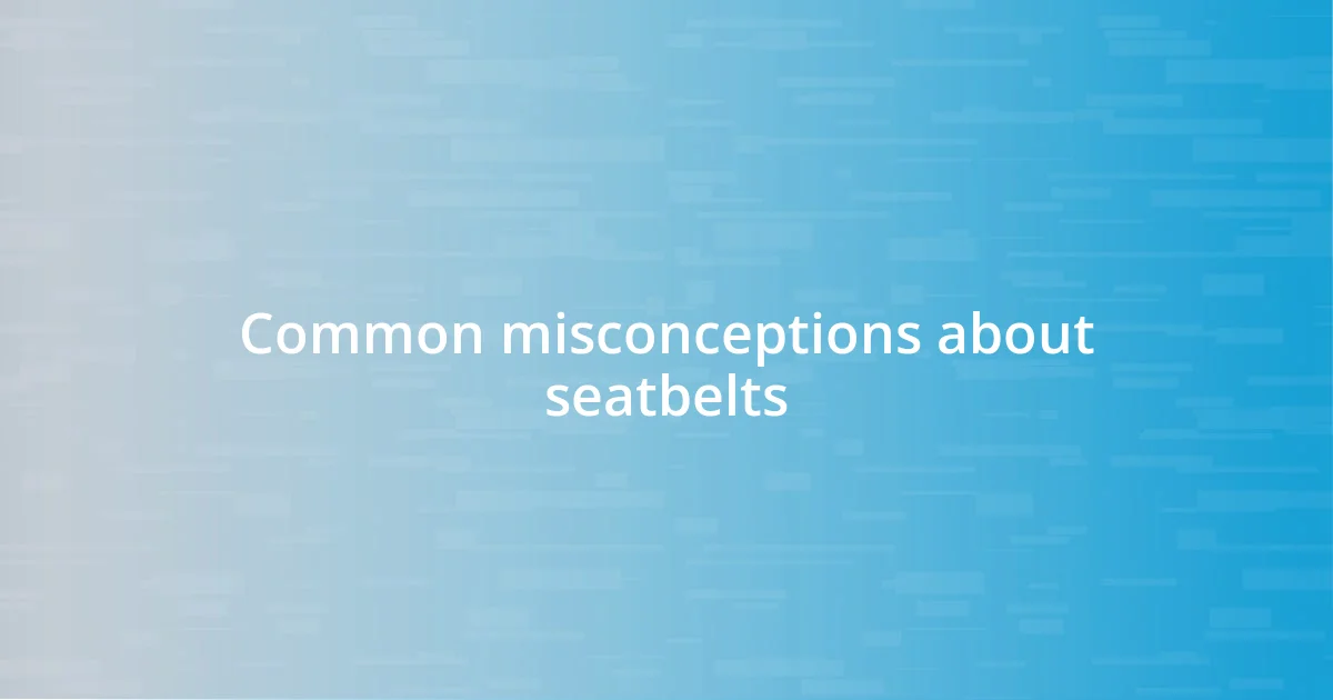 Common misconceptions about seatbelts