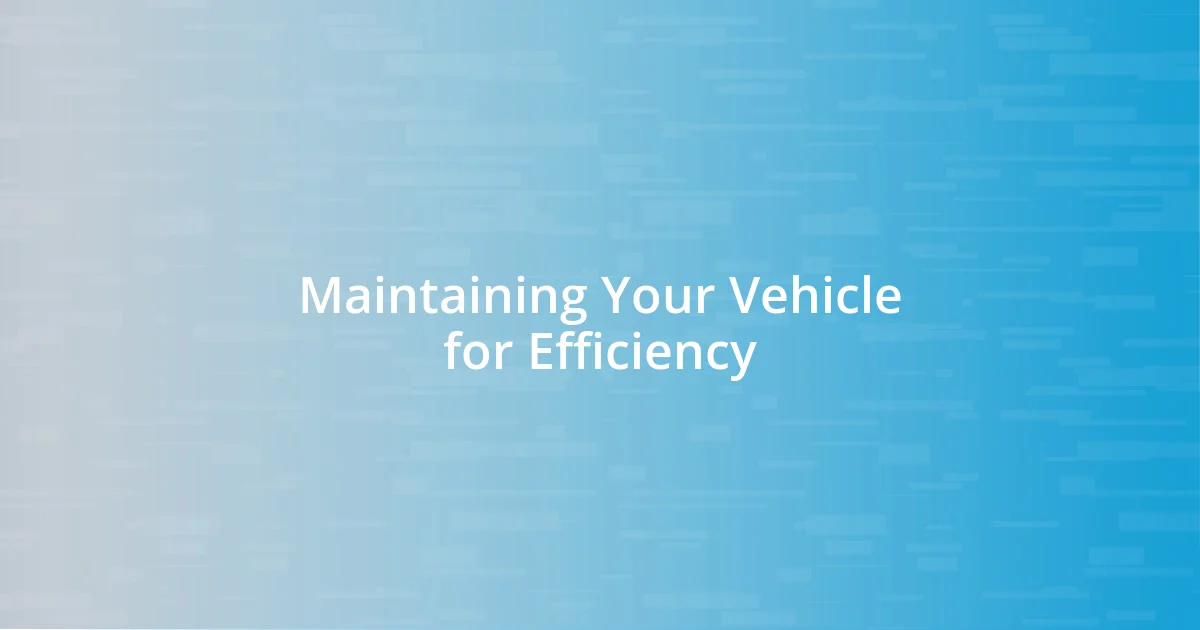 Maintaining Your Vehicle for Efficiency