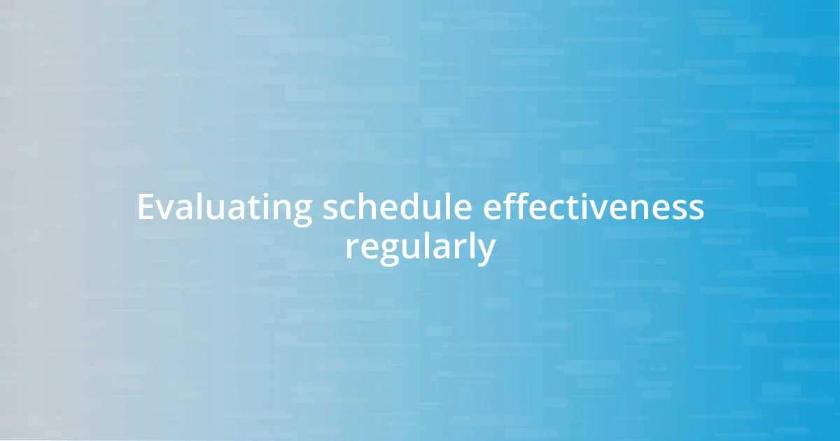 Evaluating schedule effectiveness regularly